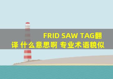 FRID SAW TAG翻译 什么意思啊 专业术语貌似