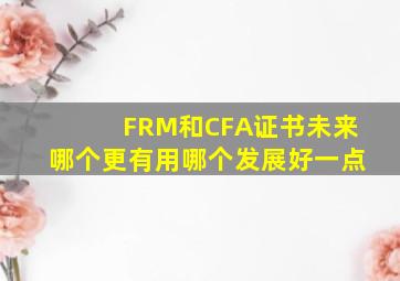 FRM和CFA证书未来哪个更有用,哪个发展好一点