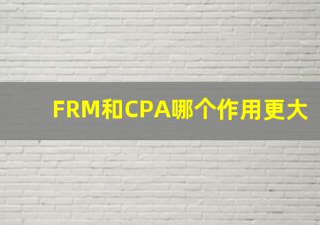 FRM和CPA哪个作用更大