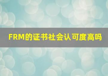 FRM的证书社会认可度高吗 