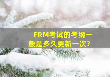 FRM考试的考纲一般是多久更新一次?