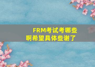 FRM考试考哪些啊,希望具体些,谢了