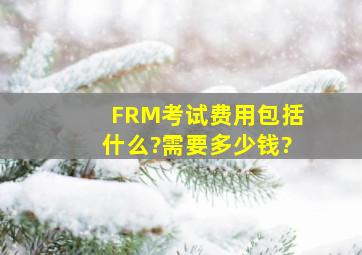 FRM考试费用包括什么?需要多少钱?