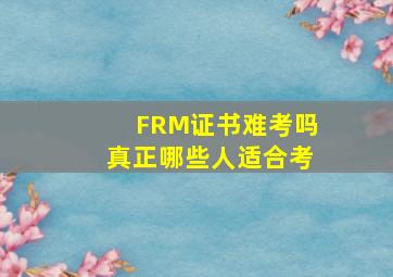 FRM证书难考吗,真正哪些人适合考