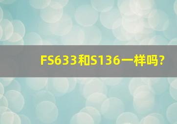 FS633和S136一样吗?