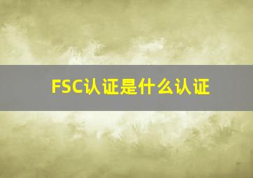 FSC认证是什么认证(((
