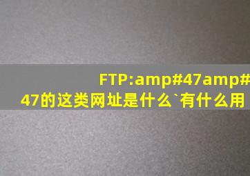 FTP://的这类网址是什么`有什么用