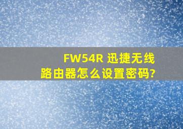 FW54R 迅捷无线路由器怎么设置密码?