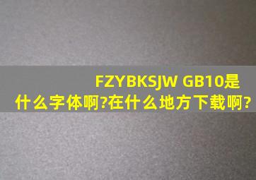 FZYBKSJW GB10是什么字体啊?在什么地方下载啊?