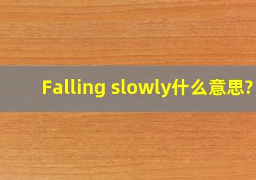 Falling slowly什么意思?