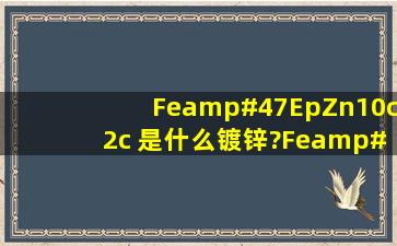 Fe/Ep,Zn10,c2c 是什么镀锌?Fe/Ep,Zn10 是什么镀锌?