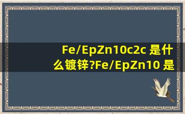 Fe/Ep,Zn10,c2c 是什么镀锌?Fe/Ep,Zn10 是什么镀锌?