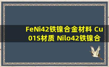 FeNi42铁镍合金材料 Cu01S材质 Nilo42铁镍合金 FeNi42是什么材料