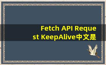 Fetch API Request KeepAlive中文是什么意思?