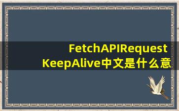 FetchAPIRequestKeepAlive中文是什么意思(