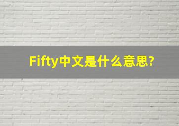 Fifty中文是什么意思?