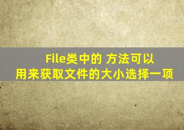 File类中的( )方法可以用来获取文件的大小。(选择一项)