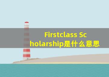 Firstclass Scholarship是什么意思