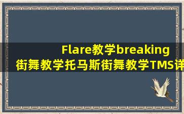 Flare教学,breaking街舞教学,托马斯街舞教学,TMS详细街舞教学... ↑...