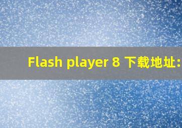 Flash player 8 下载地址: