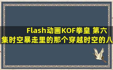 Flash动画KOF拳皇 第六集【时空暴走】里的那个穿越时空的八神厉害...