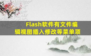 Flash软件有文件、编辑、视图、插入、修改等菜单项。()