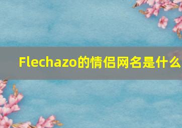 Flechazo的情侣网名是什么(