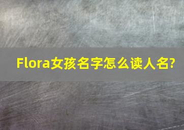 Flora女孩名字怎么读人名?