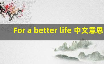 For a better life 中文意思