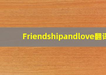 Friendshipandlove翻译