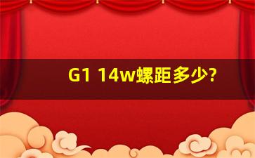 G1 14w螺距多少?