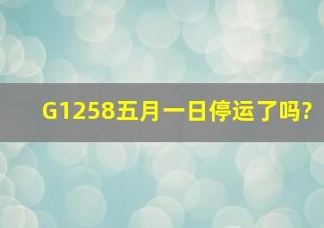 G1258五月一日停运了吗?