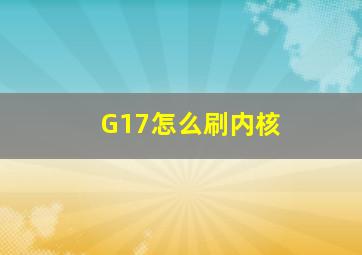 G17怎么刷内核