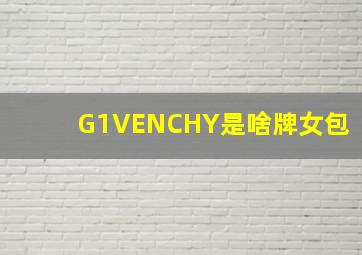 G1VENCHY是啥牌女包