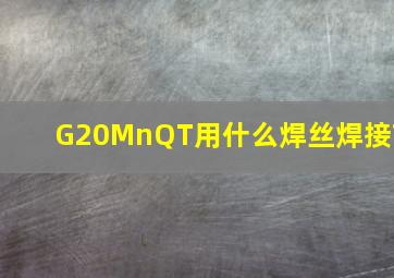 G20MnQT用什么焊丝焊接?