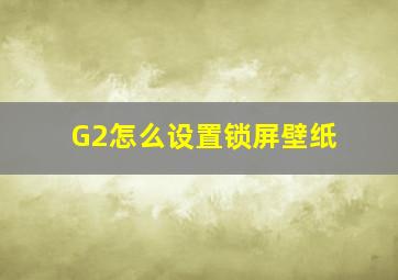 G2怎么设置锁屏壁纸