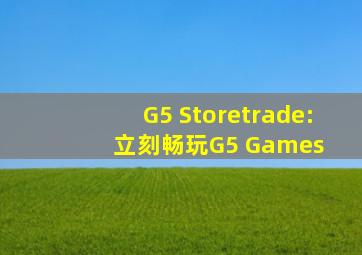 G5 Store™: 立刻畅玩   G5 Games 