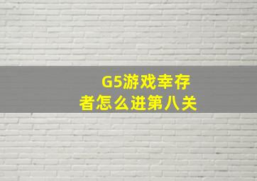 G5游戏幸存者怎么进第八关