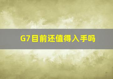 G7目前还值得入手吗(