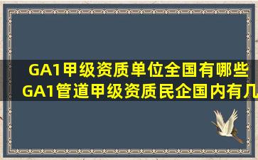 GA1甲级资质单位全国有哪些 GA1管道甲级资质民企国内有几家