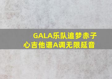 GALA乐队《追梦赤子心吉他谱》A调无限延音 