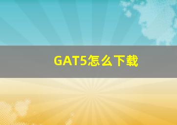 GAT5怎么下载