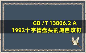 GB /T 13806.2 (A)  1992十字槽盘头割尾自攻钉 刮削端