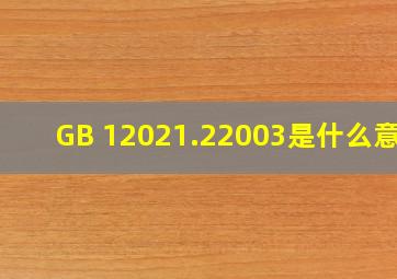 GB 12021.22003是什么意思
