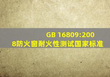 GB 16809:2008防火窗耐火性测试国家标准