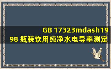 GB 17323—1998 瓶装饮用纯净水,电导率测定。