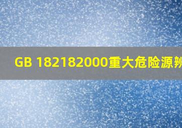 GB 182182000《重大危险源辨识》 