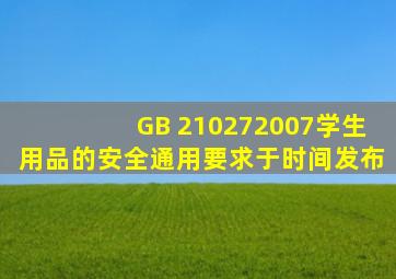 GB 210272007《学生用品的安全通用要求》于()时间发布。