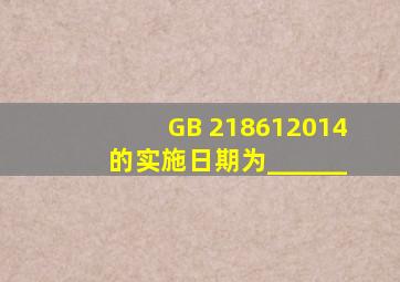 GB 218612014的实施日期为______。
