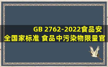 GB 2762-2022《食品安全国家标准 食品中污染物限量》官方解读